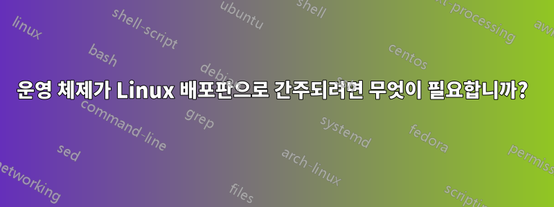운영 체제가 Linux 배포판으로 간주되려면 무엇이 필요합니까? 