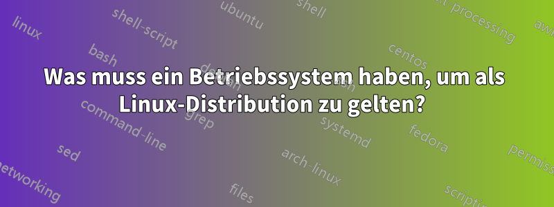 Was muss ein Betriebssystem haben, um als Linux-Distribution zu gelten? 