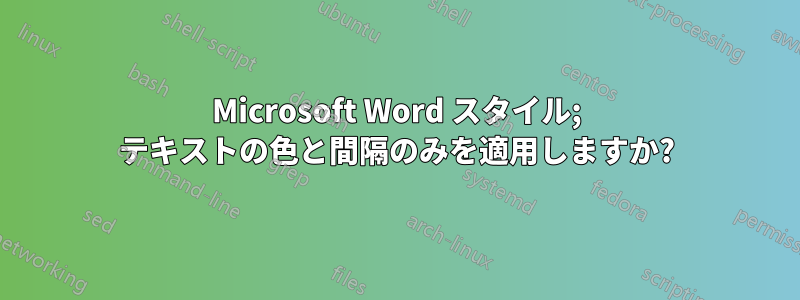 Microsoft Word スタイル; テキストの色と間隔のみを適用しますか?