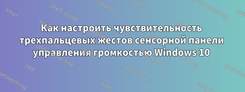 Как настроить чувствительность трехпальцевых жестов сенсорной панели управления громкостью Windows 10