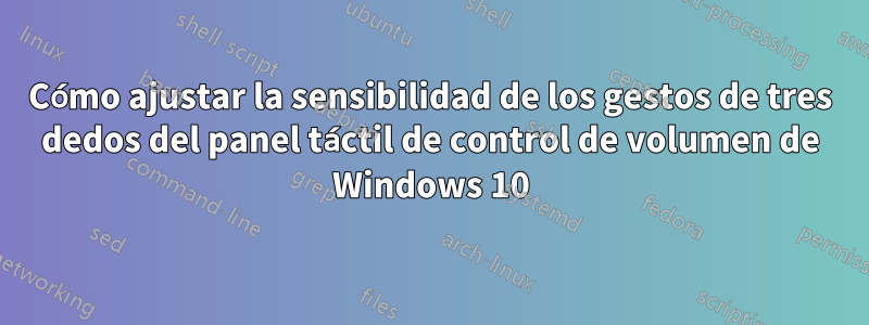 Cómo ajustar la sensibilidad de los gestos de tres dedos del panel táctil de control de volumen de Windows 10