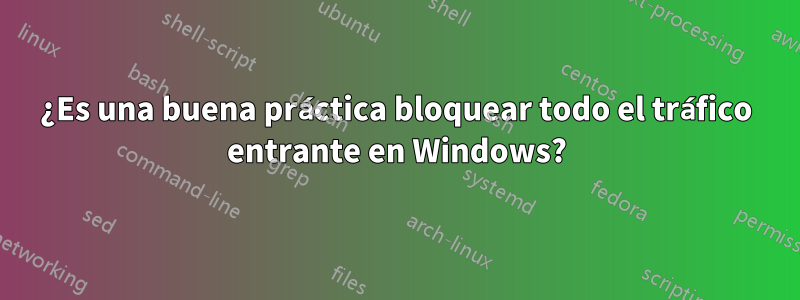 ¿Es una buena práctica bloquear todo el tráfico entrante en Windows?