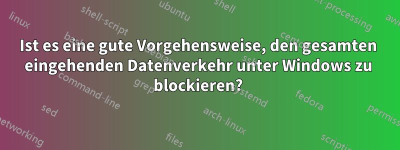 Ist es eine gute Vorgehensweise, den gesamten eingehenden Datenverkehr unter Windows zu blockieren?