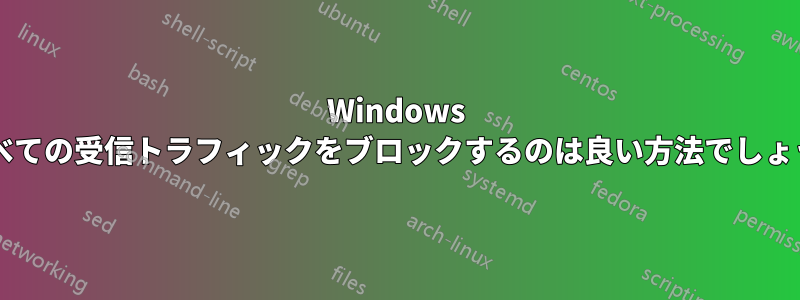Windows ですべての受信トラフィックをブロックするのは良い方法でしょうか?