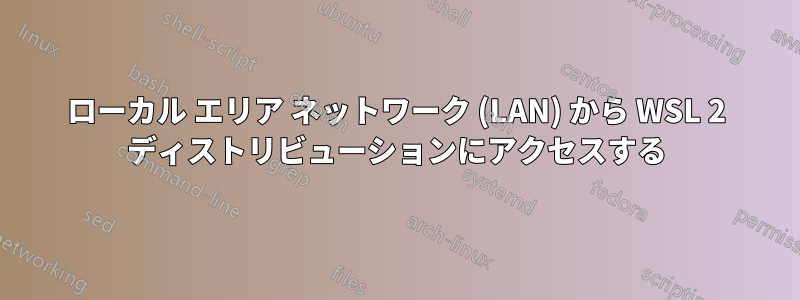 ローカル エリア ネットワーク (LAN) から WSL 2 ディストリビューションにアクセスする