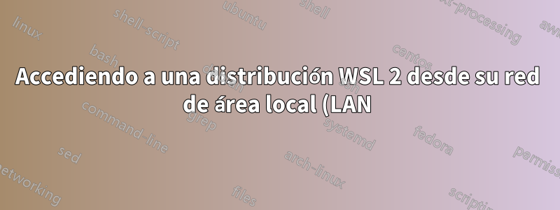 Accediendo a una distribución WSL 2 desde su red de área local (LAN)
