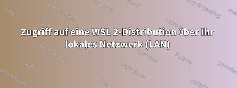 Zugriff auf eine WSL 2-Distribution über Ihr lokales Netzwerk (LAN)