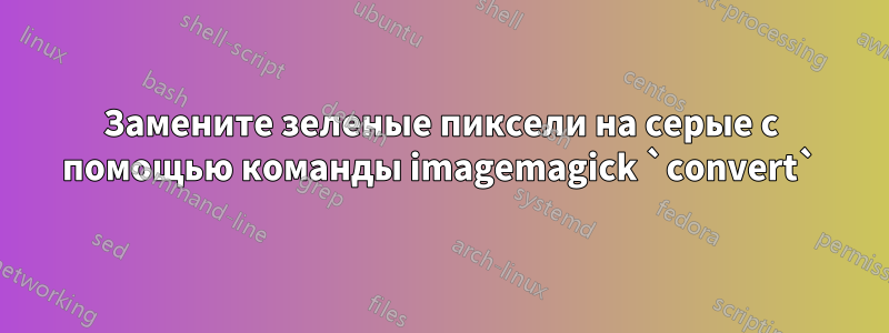 Замените зеленые пиксели на серые с помощью команды imagemagick `convert`