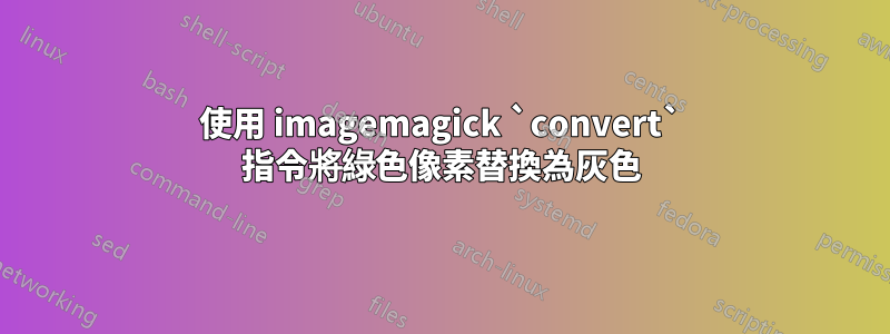 使用 imagemagick `convert` 指令將綠色像素替換為灰色