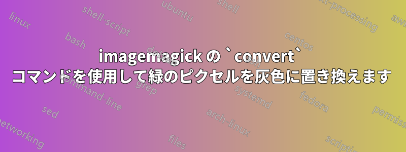 imagemagick の `convert` コマンドを使用して緑のピクセルを灰色に置き換えます