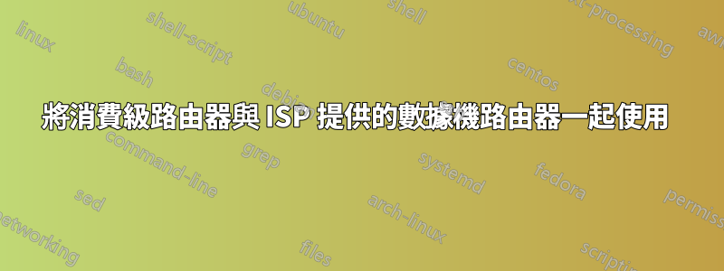 將消費級路由器與 ISP 提供的數據機路由器一起使用 