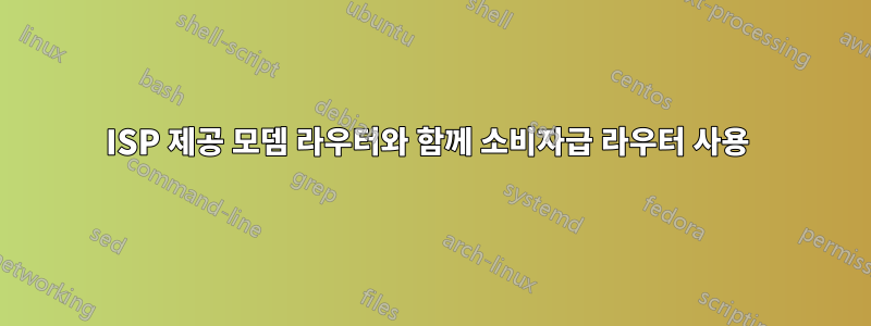 ISP 제공 모뎀 라우터와 함께 소비자급 라우터 사용 