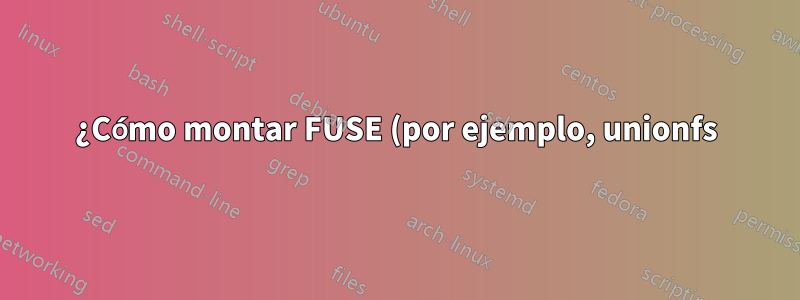 ¿Cómo montar FUSE (por ejemplo, unionfs) para que todos los usuarios tengan acceso a él?