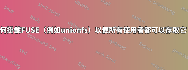 如何掛載FUSE（例如unionfs）以便所有使用者都可以存取它？