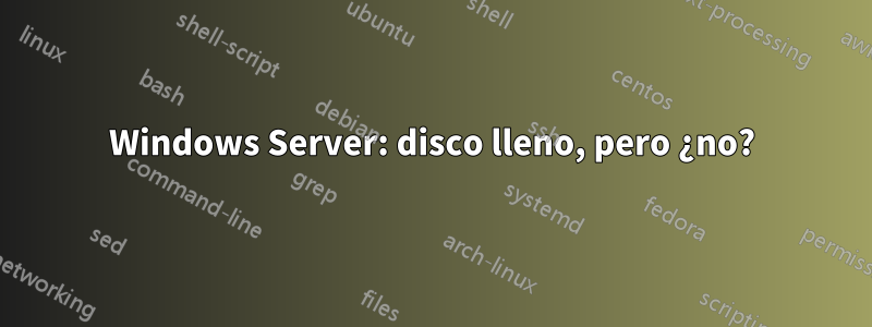 Windows Server: disco lleno, pero ¿no?