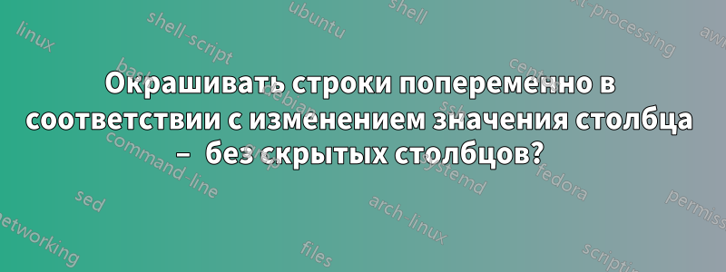 Окрашивать строки попеременно в соответствии с изменением значения столбца – без скрытых столбцов?