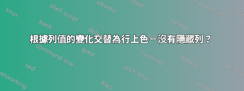 根據列值的變化交替為行上色－沒有隱藏列？