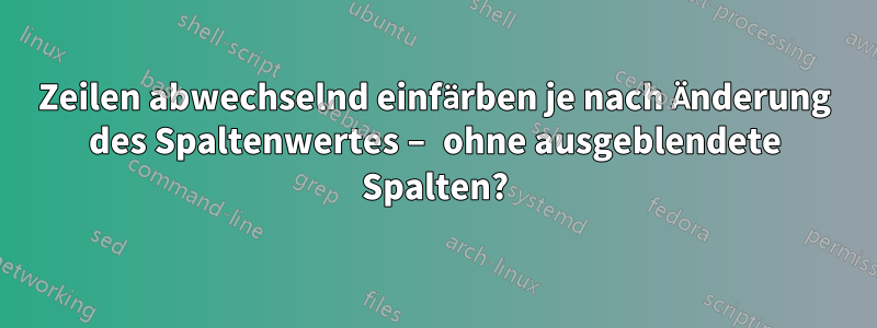 Zeilen abwechselnd einfärben je nach Änderung des Spaltenwertes – ohne ausgeblendete Spalten?