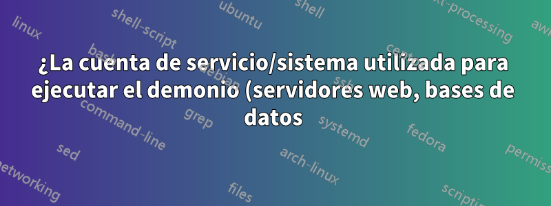 ¿La cuenta de servicio/sistema utilizada para ejecutar el demonio (servidores web, bases de datos) debe tener un hogar?