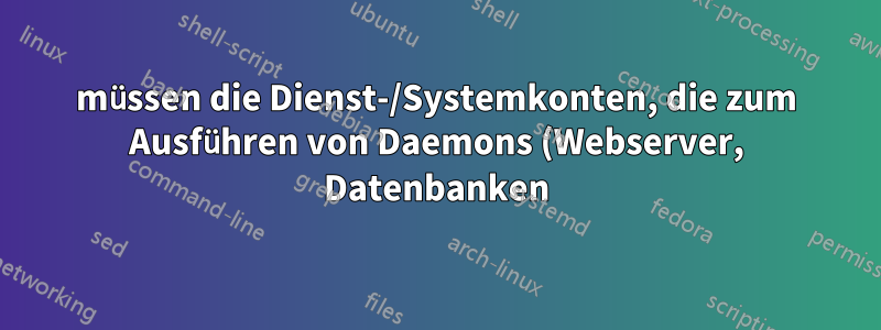 müssen die Dienst-/Systemkonten, die zum Ausführen von Daemons (Webserver, Datenbanken) verwendet werden, über ein Home-Konto verfügen?