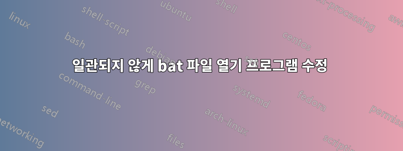 일관되지 않게 bat 파일 열기 프로그램 수정