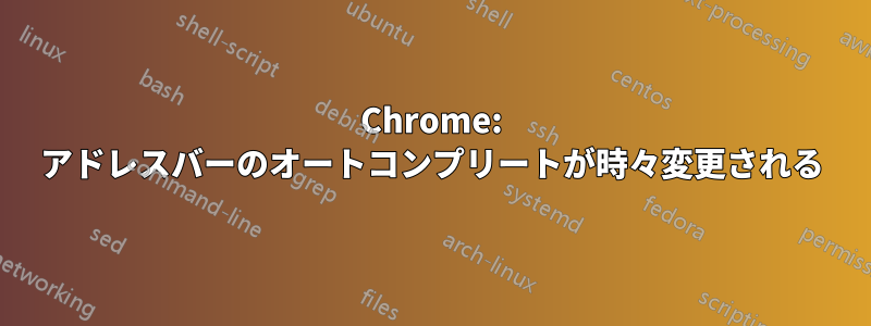 Chrome: アドレスバーのオートコンプリートが時々変更される