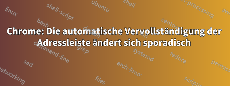 Chrome: Die automatische Vervollständigung der Adressleiste ändert sich sporadisch