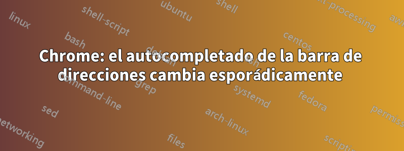 Chrome: el autocompletado de la barra de direcciones cambia esporádicamente