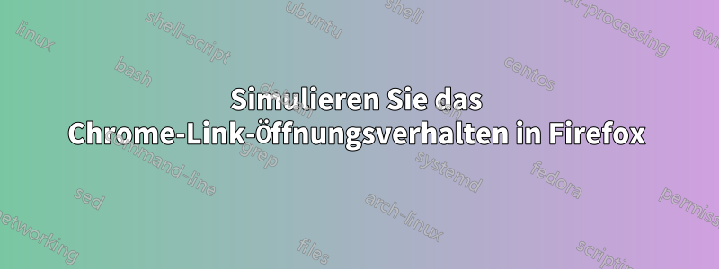 Simulieren Sie das Chrome-Link-Öffnungsverhalten in Firefox