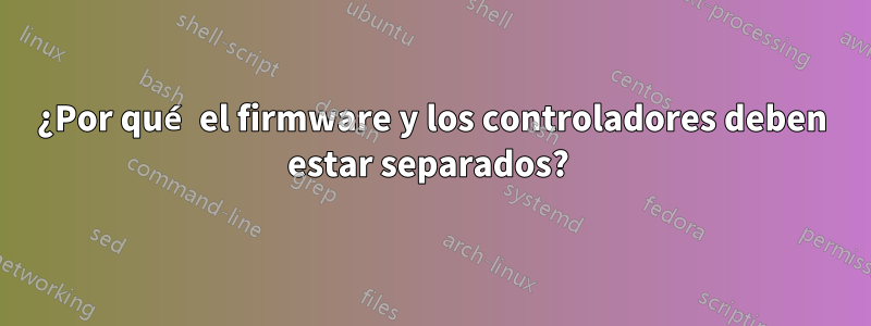 ¿Por qué el firmware y los controladores deben estar separados? 