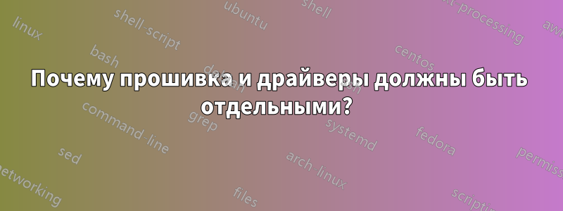 Почему прошивка и драйверы должны быть отдельными? 