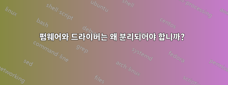 펌웨어와 드라이버는 왜 분리되어야 합니까? 