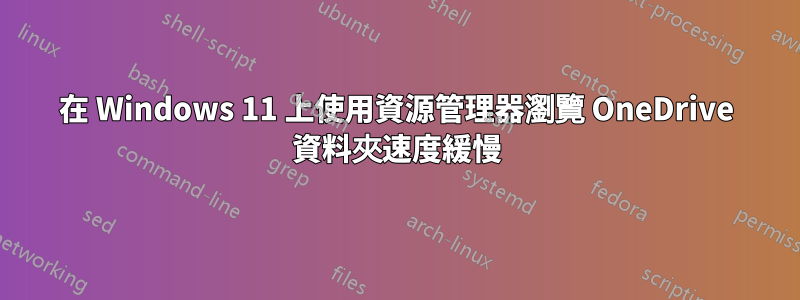 在 Windows 11 上使用資源管理器瀏覽 OneDrive 資料夾速度緩慢