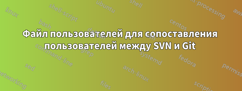 Файл пользователей для сопоставления пользователей между SVN и Git