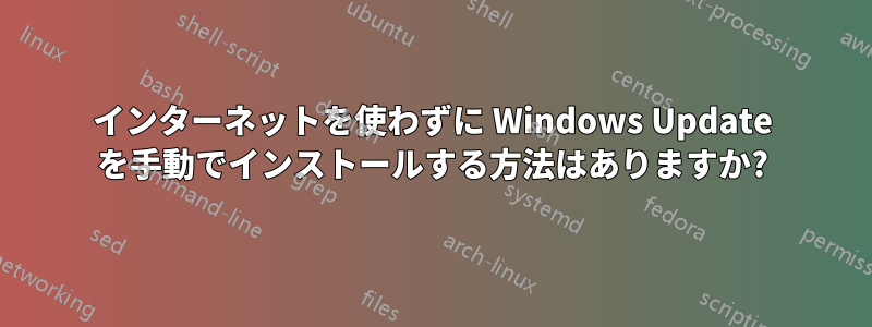 インターネットを使わずに Windows Update を手動でインストールする方法はありますか?