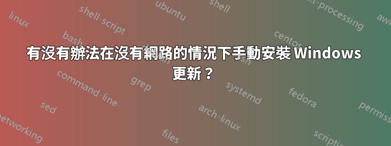 有沒有辦法在沒有網路的情況下手動安裝 Windows 更新？