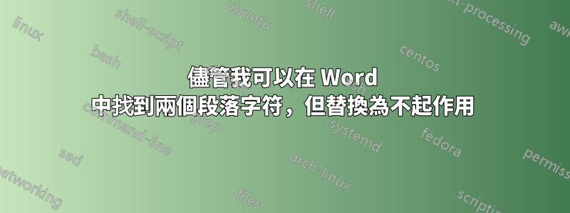 儘管我可以在 Word 中找到兩個段落字符,但替換為不起作用