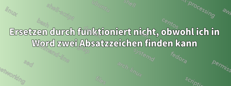 Ersetzen durch funktioniert nicht, obwohl ich in Word zwei Absatzzeichen finden kann