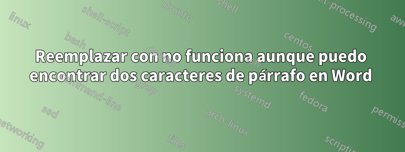 Reemplazar con no funciona aunque puedo encontrar dos caracteres de párrafo en Word