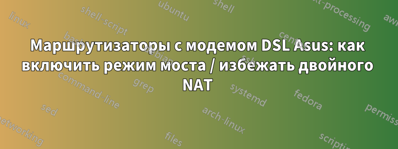 Маршрутизаторы с модемом DSL Asus: как включить режим моста / избежать двойного NAT