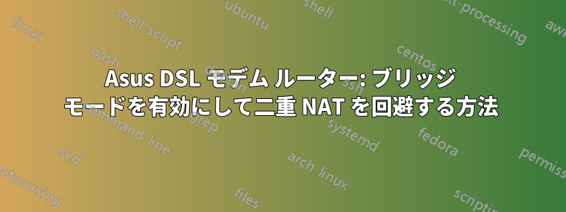 Asus DSL モデム ルーター: ブリッジ モードを有効にして二重 NAT を回避する方法