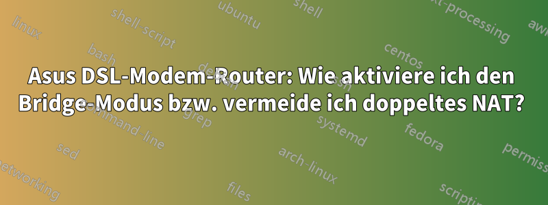 Asus DSL-Modem-Router: Wie aktiviere ich den Bridge-Modus bzw. vermeide ich doppeltes NAT?