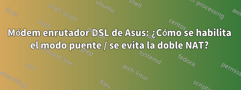 Módem enrutador DSL de Asus: ¿Cómo se habilita el modo puente / se evita la doble NAT?