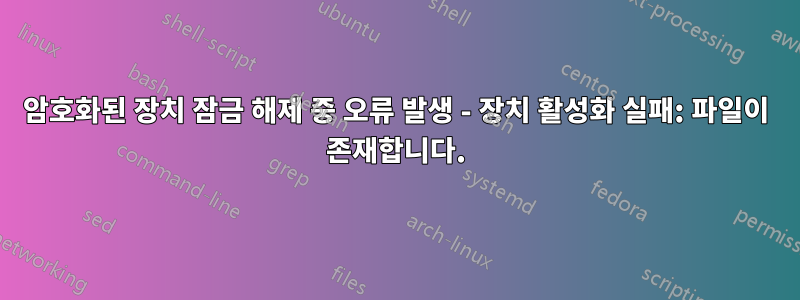 암호화된 장치 잠금 해제 중 오류 발생 - 장치 활성화 실패: 파일이 존재합니다.