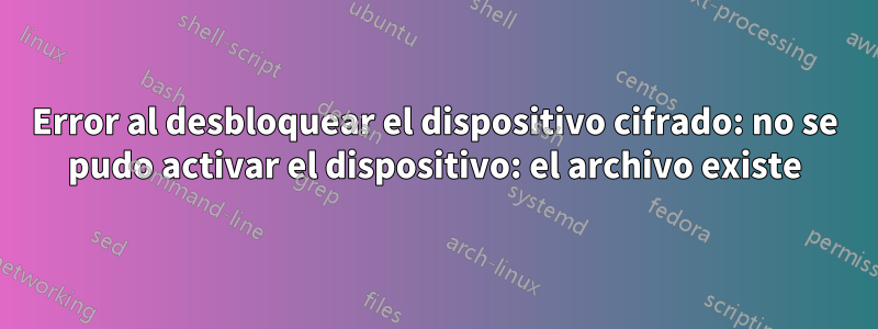 Error al desbloquear el dispositivo cifrado: no se pudo activar el dispositivo: el archivo existe