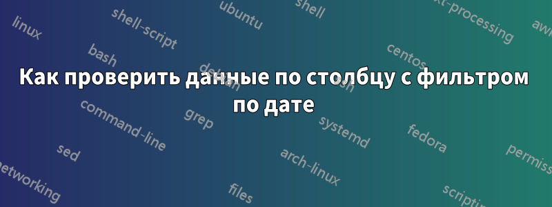 Как проверить данные по столбцу с фильтром по дате