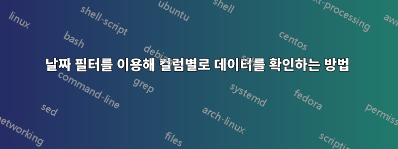 날짜 필터를 이용해 컬럼별로 데이터를 확인하는 방법
