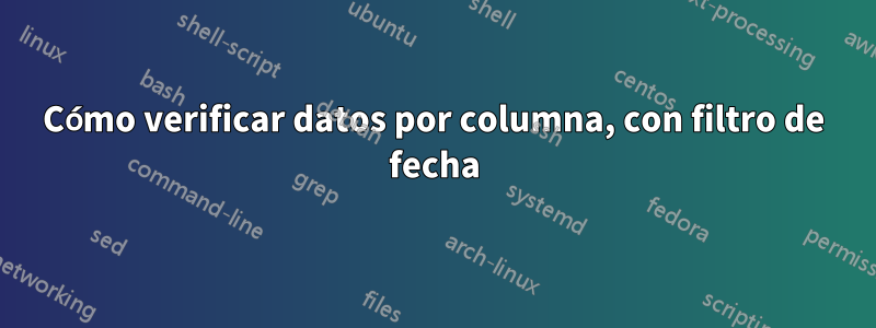Cómo verificar datos por columna, con filtro de fecha