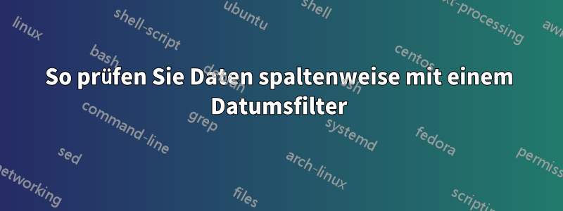 So prüfen Sie Daten spaltenweise mit einem Datumsfilter