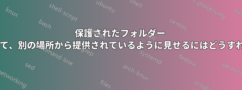 保護されたフォルダー パスをマスクして、別の場所から提供されているように見せるにはどうすればよいですか?